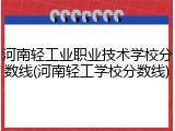 河南轻工业职业技术学校分数线(河南轻工学校分数线)