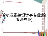 哈尔滨服装设计学专业(哈服设专业)