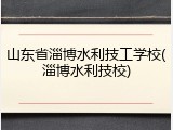 山东省淄博水利技工学校(淄博水利技校)
