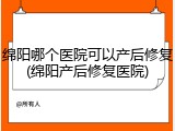 绵阳哪个医院可以产后修复(绵阳产后修复医院)