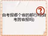 自考报哪个省的都行吗(自考跨省报吗)