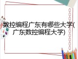 数控编程广东有哪些大学(广东数控编程大学)