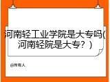 河南轻工业学院是大专吗(河南轻院是大专？)
