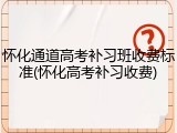 怀化通道高考补习班收费标准(怀化高考补习收费)