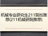 机械专业研究生211院校推荐(211机械研院推荐)