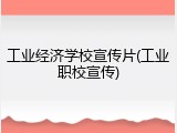 工业经济学校宣传片(工业职校宣传)
