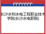 长沙水利水电工程职业技术学院(长沙水电职院)