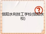 信阳水利技工学校(信阳水校)