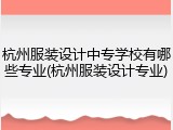 杭州服装设计中专学校有哪些专业(杭州服装设计专业)