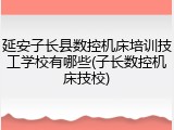 延安子长县数控机床培训技工学校有哪些(子长数控机床技校)