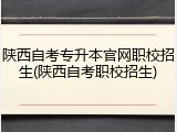 陕西自考专升本官网职校招生(陕西自考职校招生)