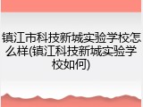 镇江市科技新城实验学校怎么样(镇江科技新城实验学校如何)