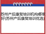 苏州产后康复培训机构哪家好(苏州产后康复培训优选)