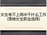 女生考不上高中干什么工作(落榜女生职业选择)
