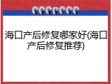海口产后修复哪家好(海口产后修复推荐)