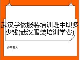 武汉学做服装培训班中职多少钱(武汉服装培训学费)
