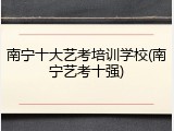 南宁十大艺考培训学校(南宁艺考十强)