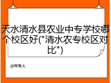 天水清水县农业中专学校哪个校区好("清水农专校区对比")