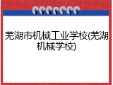 芜湖市机械工业学校(芜湖机械学校)
