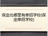 保定北哪里有单招学校(保定单招学校)