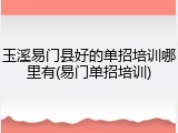 玉溪易门县好的单招培训哪里有(易门单招培训)