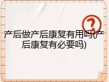 产后做产后康复有用吗(产后康复有必要吗)