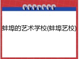 蚌埠的艺术学校(蚌埠艺校)