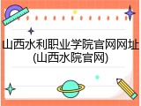 山西水利职业学院官网网址(山西水院官网)