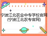 宁波江北农业中专学校官网(宁波江北农专官网)