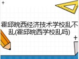 霍邱皖西经济技术学校乱不乱(霍邱皖西学校乱吗)