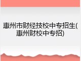 惠州市财经技校中专招生(惠州财校中专招)