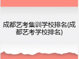 成都艺考集训学校排名(成都艺考学校排名)