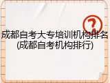 成都自考大专培训机构排名(成都自考机构排行)