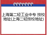 上海第二轻工业中专 技校地址(上海二轻技校地址)