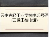 云南省轻工业学校电话号码(云轻工校电话)