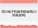 四川电子机械学院官网(川机电官网)