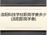 洛阳科技学校职高学费多少(洛阳职高学费)