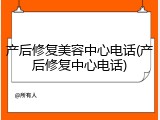 产后修复美容中心电话(产后修复中心电话)