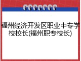 福州经济开发区职业中专学校校长(福州职专校长)