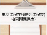 电商课程在线培训课程表(电商网课课表)