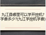 九江县哪里可以学开挖机?学费多少?(九江学挖机学费)