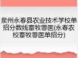 泉州永春县农业技术学校单招分数线畜牧兽医(永春农校畜牧兽医单招分)