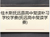佳木斯抚远县高中复读补习学校学费(抚远高中复读学费)