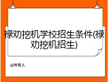 禄劝挖机学校招生条件(禄劝挖机招生)