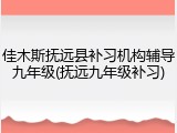 佳木斯抚远县补习机构辅导九年级(抚远九年级补习)
