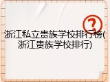 浙江私立贵族学校排行榜(浙江贵族学校排行)