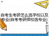 自考生考研怎么选学校以及专业(自考考研择校选专业)
