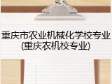 重庆市农业机械化学校专业(重庆农机校专业)