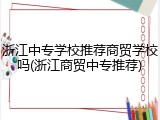 浙江中专学校推荐商贸学校吗(浙江商贸中专推荐)
