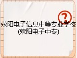 荥阳电子信息中等专业学校(荥阳电子中专)